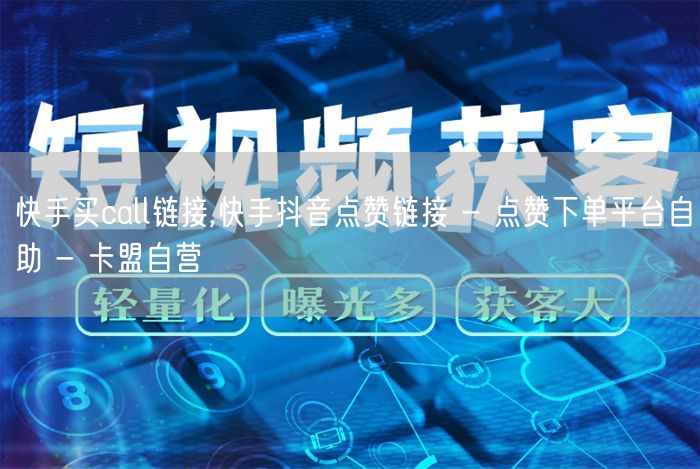 快手买call链接,快手抖音点赞链接 - 点赞下单平台自助 - 卡盟自营