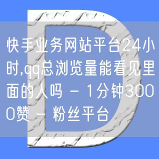 快手业务网站平台24小时,qq总浏览量能看见里面的人吗 - 1分钟3000赞 -