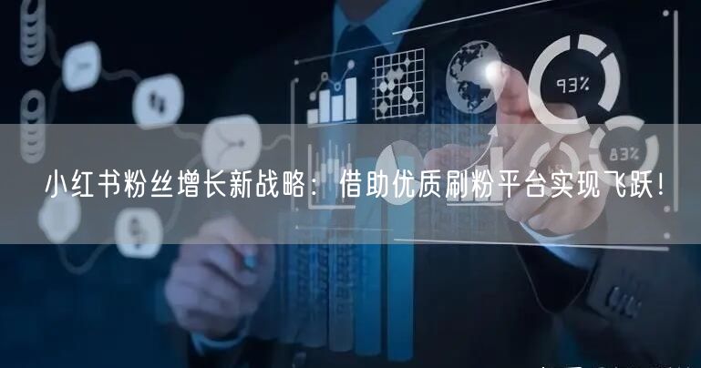 小红书粉丝增长新战略：借助优质刷粉平台实现飞跃！