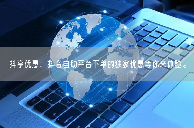抖享优惠：抖音自助平台下单的独家优惠等你来体验。