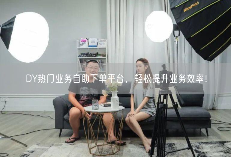 DY热门业务自助下单平台，轻松提升业务效率！