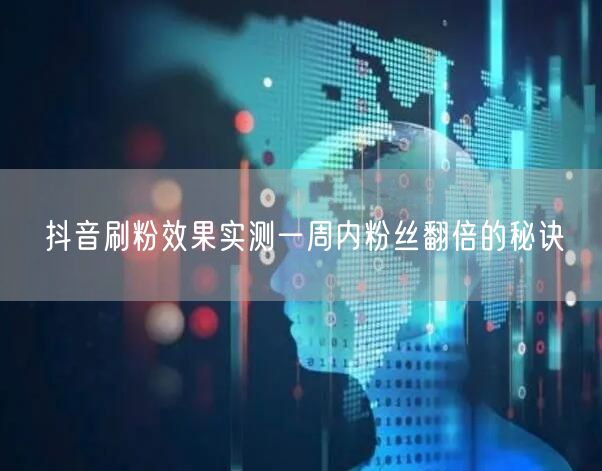 抖音刷粉效果实测一周内粉丝翻倍的秘诀
