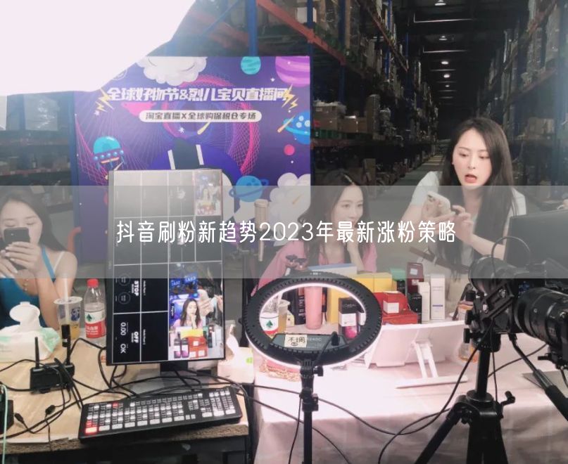 抖音刷粉新趋势2023年最新涨粉策略