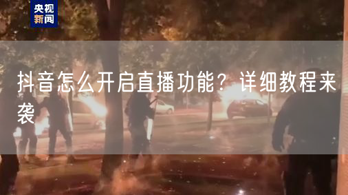 抖音怎么开启直播功能？详细教程来袭