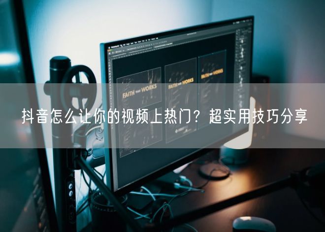 抖音怎么让你的视频上热门？超实用技巧分享