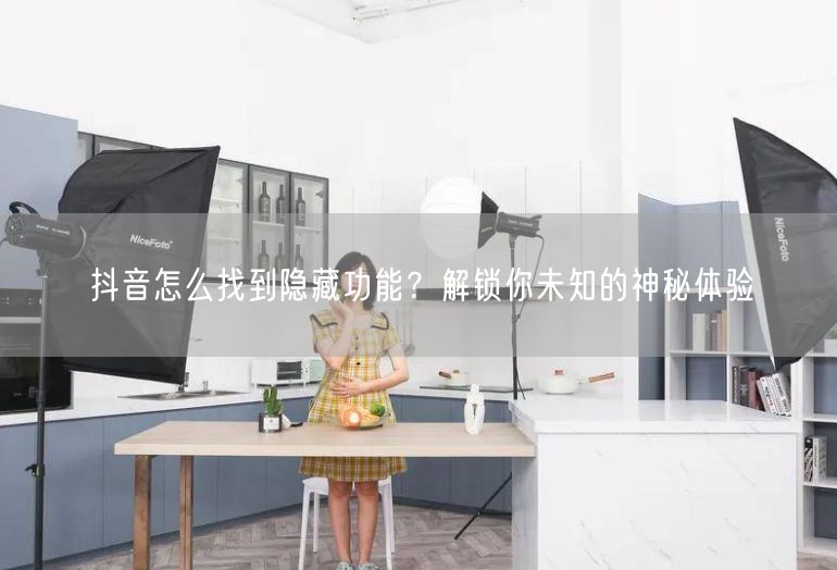 抖音怎么找到隐藏功能？解锁你未知的神秘体验
