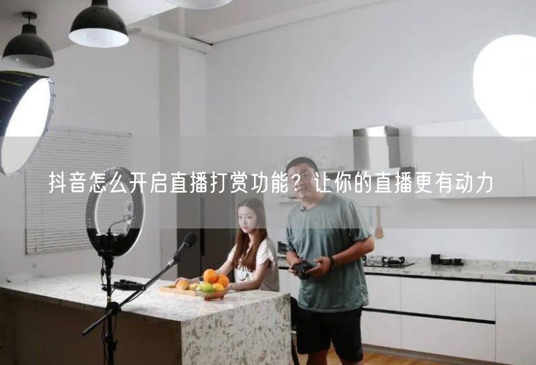 抖音怎么开启直播打赏功能？让你的直播更有动力