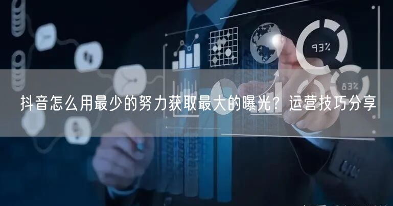 抖音怎么用最少的努力获取最大的曝光？运营技巧分享