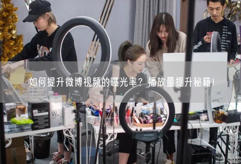 如何提升微博视频的曝光率？播放量提升秘籍！