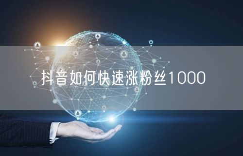 抖音如何快速涨粉丝1000
