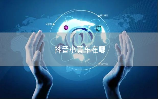 抖音小黄车在哪