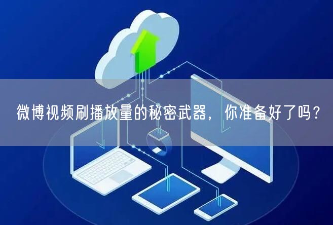 微博视频刷播放量的秘密武器，你准备好了吗？
