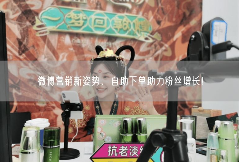 微博营销新姿势，自助下单助力粉丝增长！