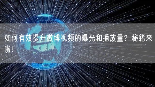 如何有效提升微博视频的曝光和播放量？秘籍来啦！