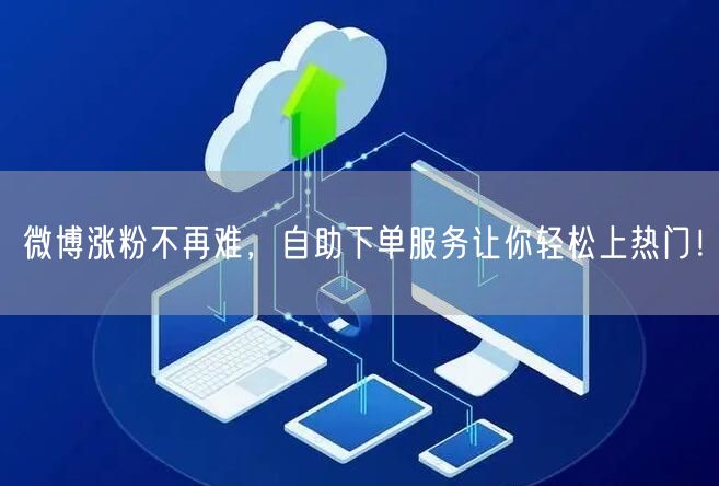 微博涨粉不再难，自助下单服务让你轻松上热门！