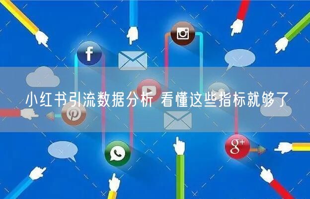 小红书引流数据分析 看懂这些指标就够了