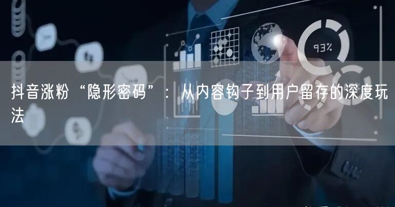 抖音涨粉“隐形密码”：从内容钩子到用户留存的深度玩法
