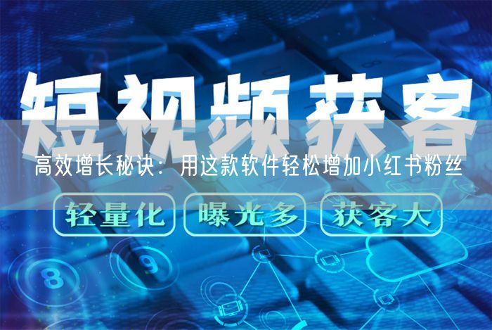 高效增长秘诀：用这款软件轻松增加小红书粉丝