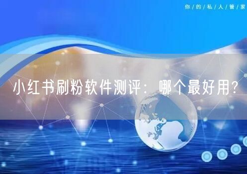 小红书刷粉软件测评：哪个最好用？