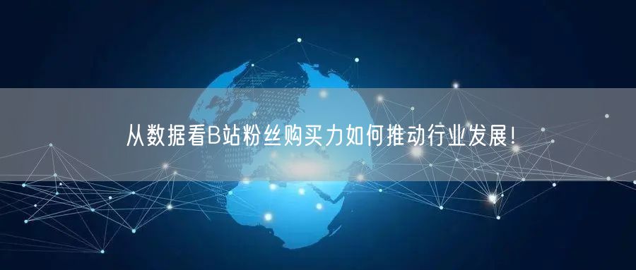 从数据看B站粉丝购买力如何推动行业发展！